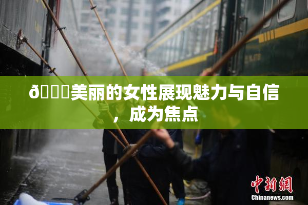 🔞美丽的女性展现魅力与自信，成为焦点