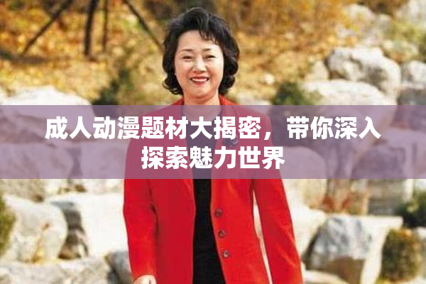 成人动漫题材大揭密，带你深入探索魅力世界