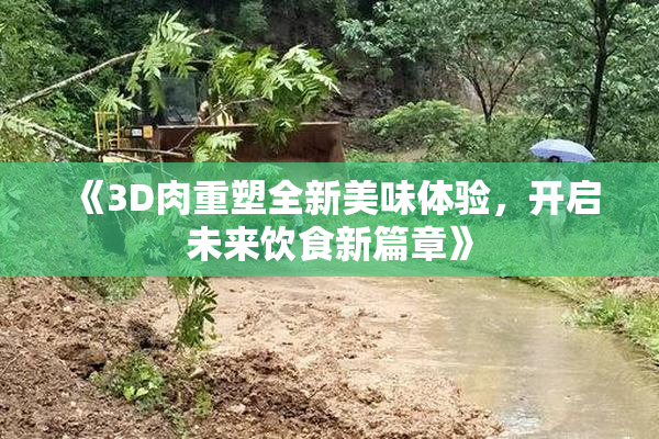 《3D肉重塑全新美味体验，开启未来饮食新篇章》