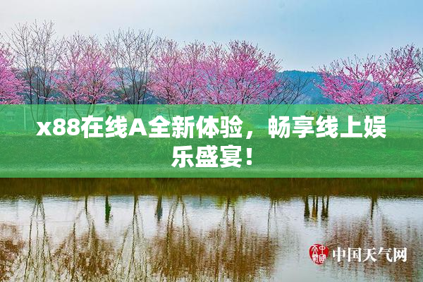 x88在线A全新体验，畅享线上娱乐盛宴！