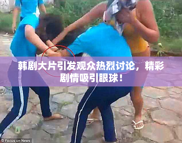 韩剧大片引发观众热烈讨论，精彩剧情吸引眼球！