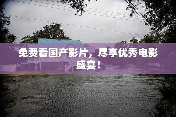 免费看国产影片，尽享优秀电影盛宴！