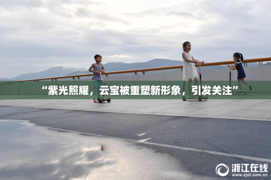 “紫光照耀，云宝被重塑新形象，引发关注”