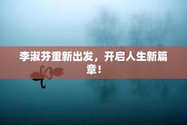 李淑芬重新出发，开启人生新篇章！