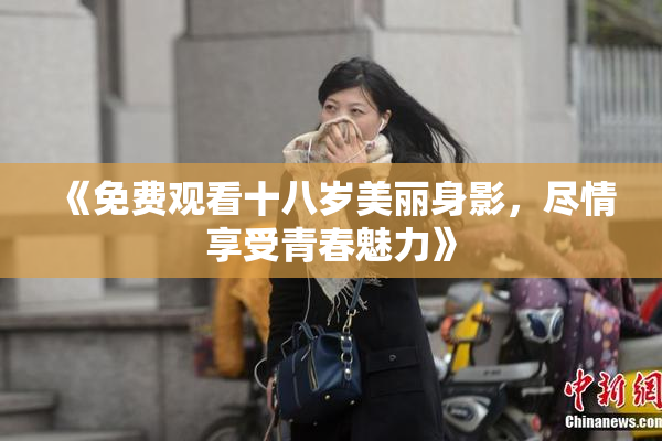 《免费观看十八岁美丽身影，尽情享受青春魅力》