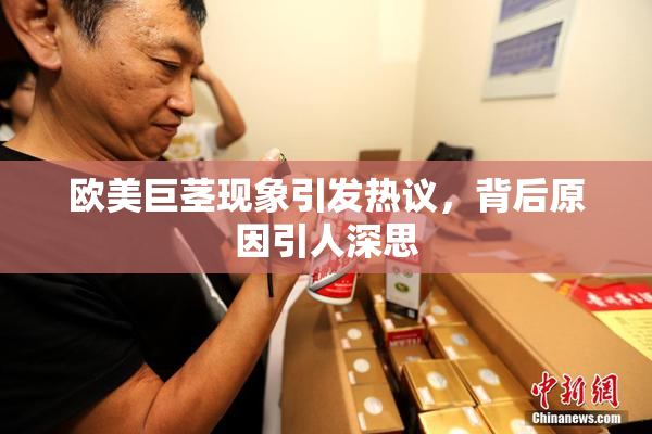 欧美巨茎现象引发热议，背后原因引人深思