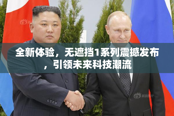 全新体验，无遮挡1系列震撼发布，引领未来科技潮流