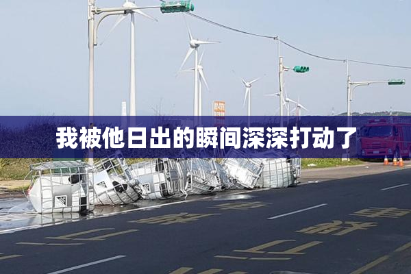 我被他日出的瞬间深深打动了