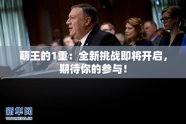 萌王的1重：全新挑战即将开启，期待你的参与！