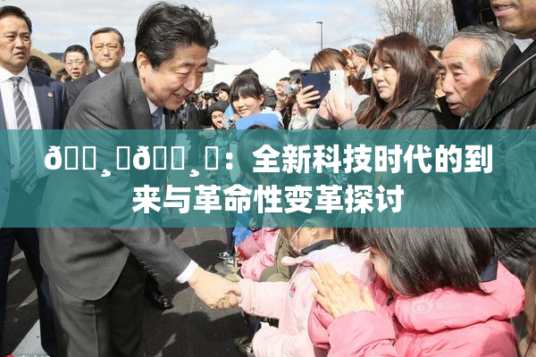 🌸‌🌸‌：全新科技时代的到来与革命性变革探讨