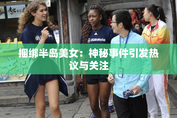 捆绑半岛美女：神秘事件引发热议与关注