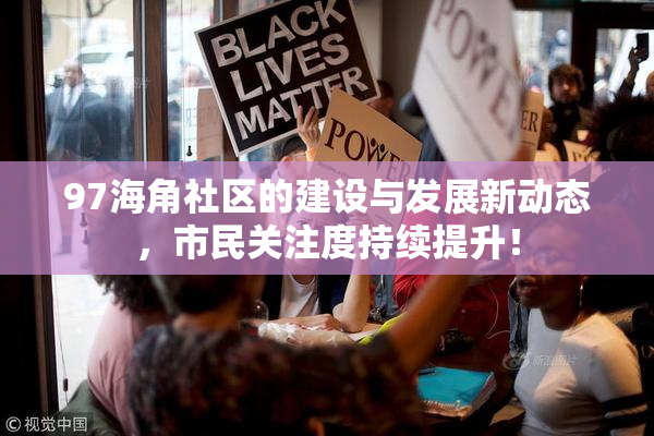 97海角社区的建设与发展新动态，市民关注度持续提升！