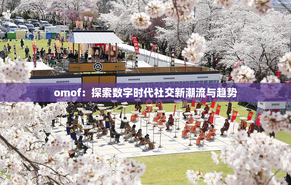 omof：探索数字时代社交新潮流与趋势