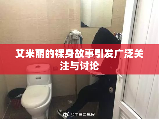 艾米丽的裸身故事引发广泛关注与讨论