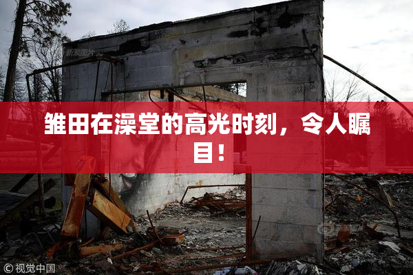 雏田在澡堂的高光时刻，令人瞩目！