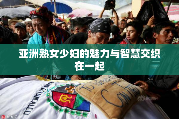 亚洲熟女少妇的魅力与智慧交织在一起