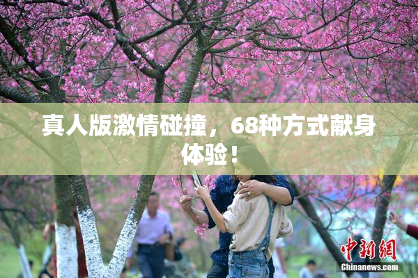 真人版激情碰撞，68种方式献身体验！