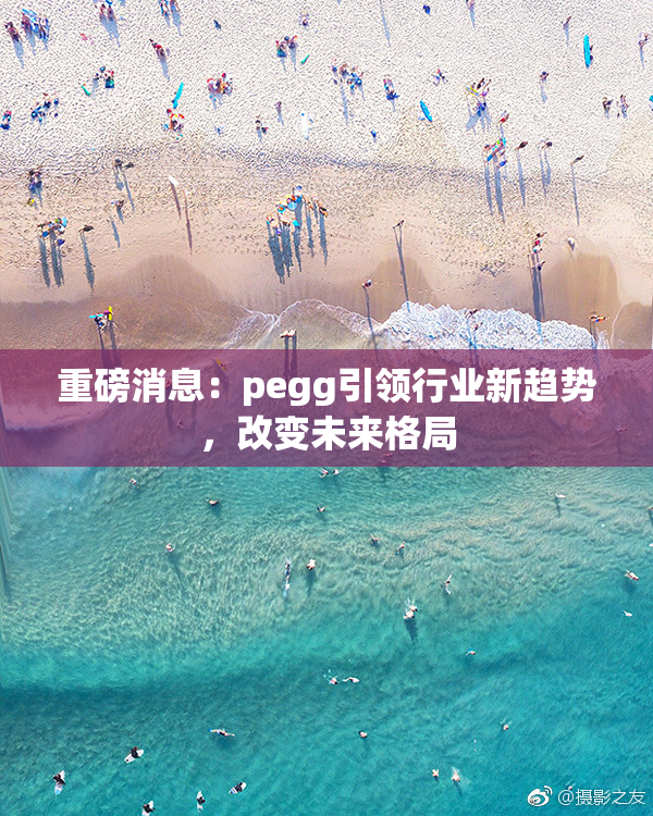 重磅消息：pegg引领行业新趋势，改变未来格局