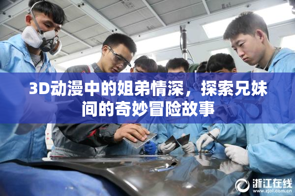3D动漫中的姐弟情深，探索兄妹间的奇妙冒险故事