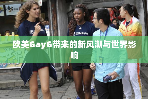欧美GayG带来的新风潮与世界影响