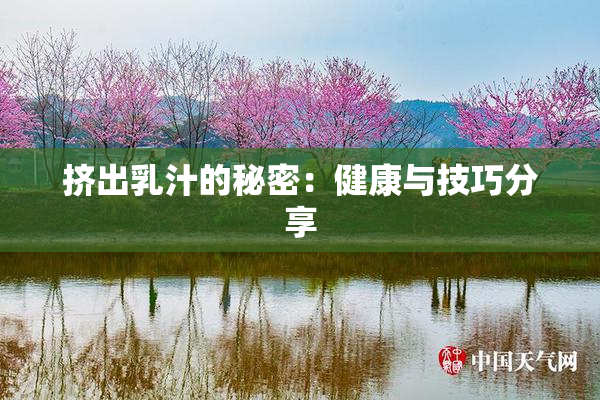 挤出乳汁的秘密：健康与技巧分享