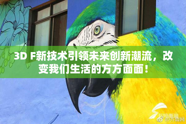 3D F新技术引领未来创新潮流，改变我们生活的方方面面！