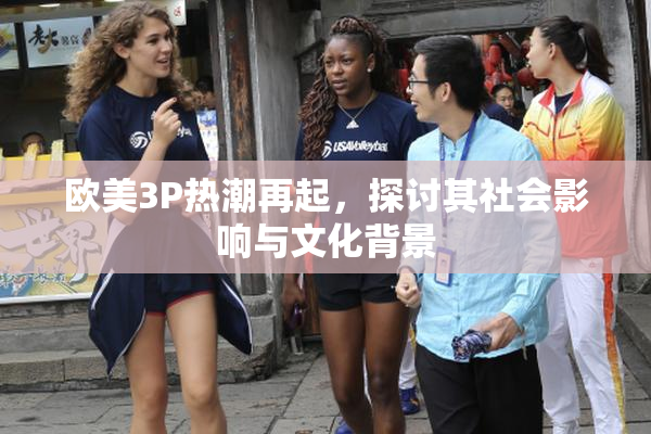 欧美3P热潮再起，探讨其社会影响与文化背景