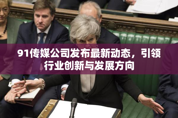 91传媒公司发布最新动态，引领行业创新与发展方向