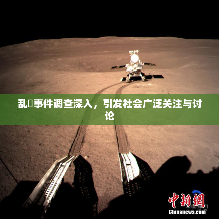 乱婬事件调查深入，引发社会广泛关注与讨论