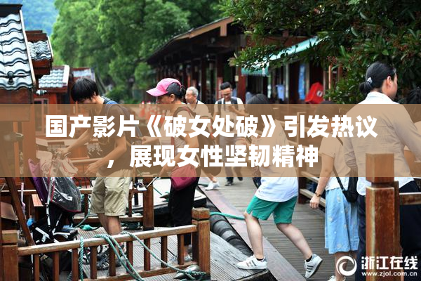 国产影片《破女处破》引发热议，展现女性坚韧精神