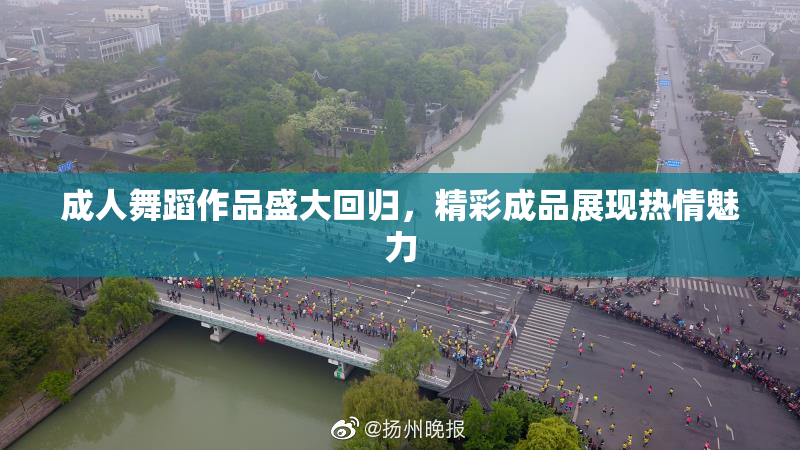 成人舞蹈作品盛大回归，精彩成品展现热情魅力