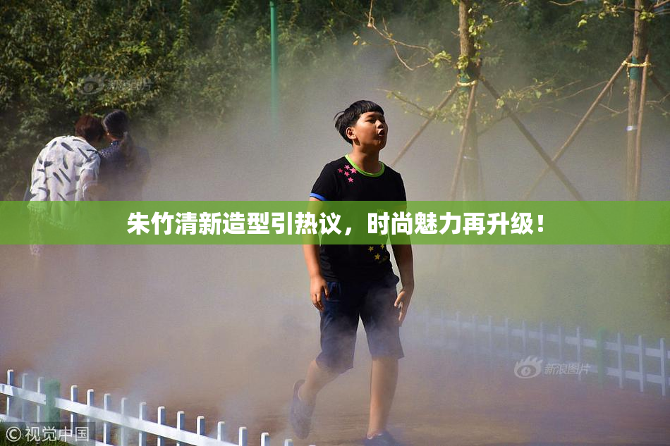 朱竹清新造型引热议，时尚魅力再升级！