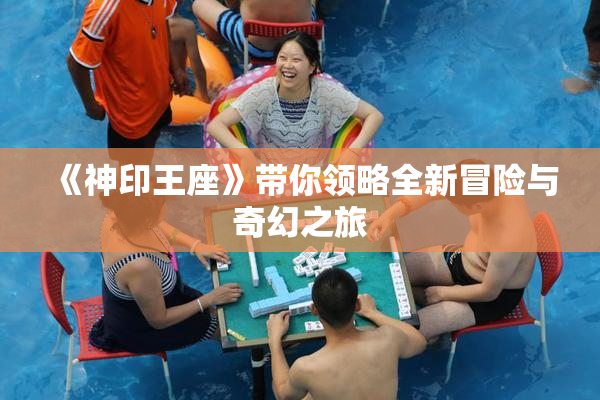 《神印王座》带你领略全新冒险与奇幻之旅
