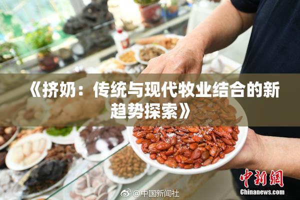《挤奶：传统与现代牧业结合的新趋势探索》