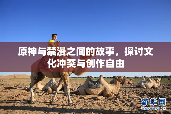 原神与禁漫之间的故事，探讨文化冲突与创作自由