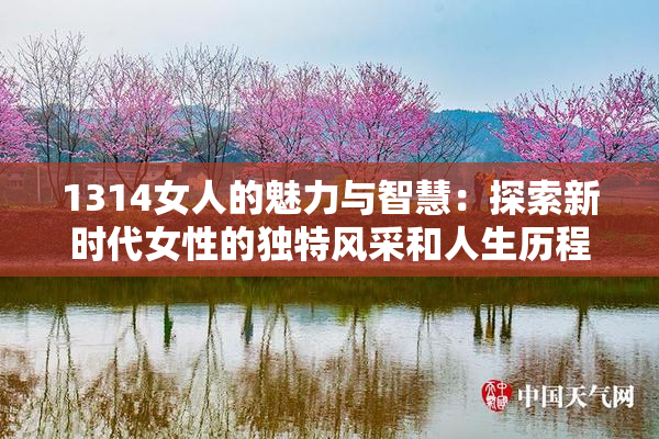 1314女人的魅力与智慧：探索新时代女性的独特风采和人生历程
