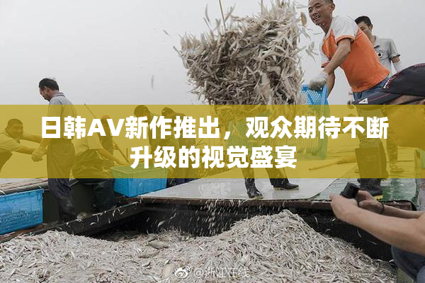日韩AV新作推出，观众期待不断升级的视觉盛宴
