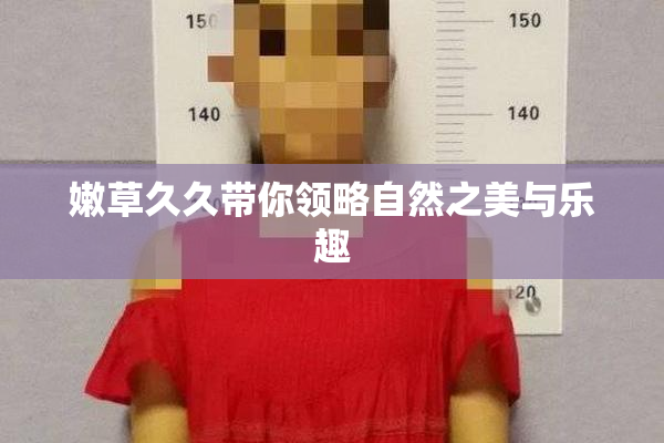 嫩草久久带你领略自然之美与乐趣