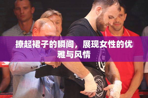 撩起裙子的瞬间，展现女性的优雅与风情