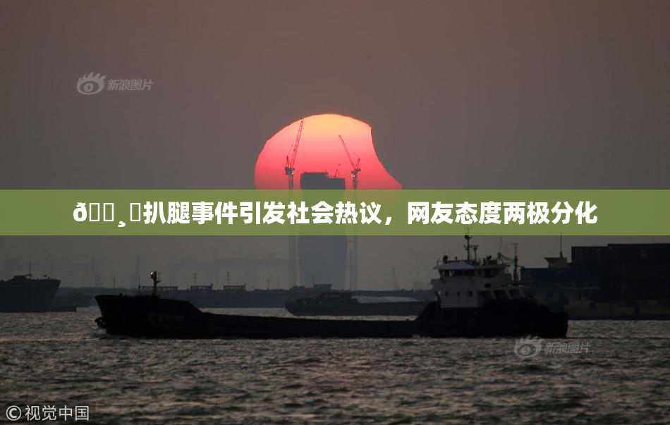 🌸‌扒腿事件引发社会热议，网友态度两极分化