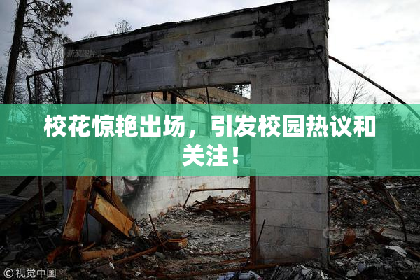 校花惊艳出场，引发校园热议和关注！