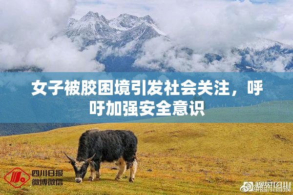 女子被胶困境引发社会关注，呼吁加强安全意识