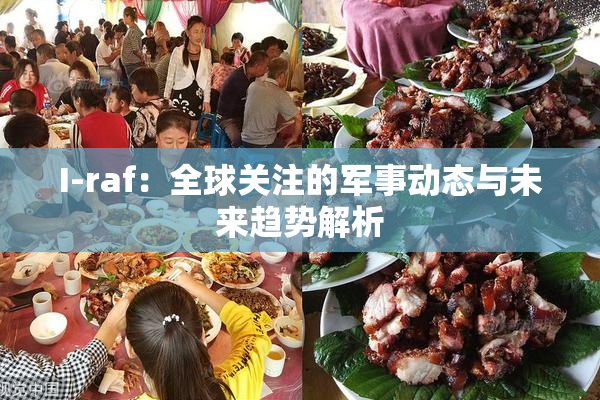 I-raf：全球关注的军事动态与未来趋势解析