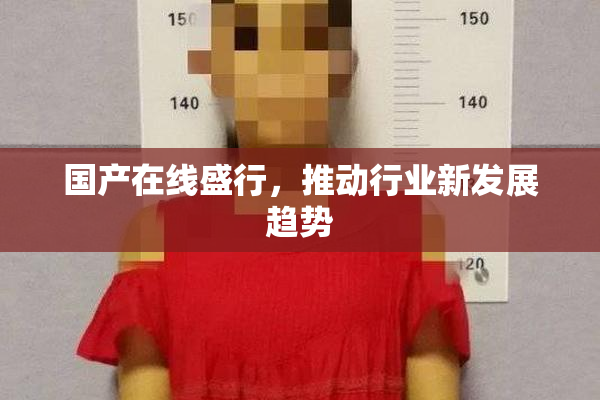 国产在线盛行，推动行业新发展趋势