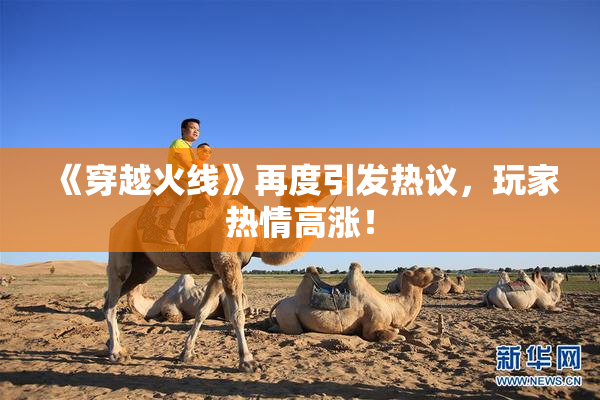 《穿越火线》再度引发热议，玩家热情高涨！