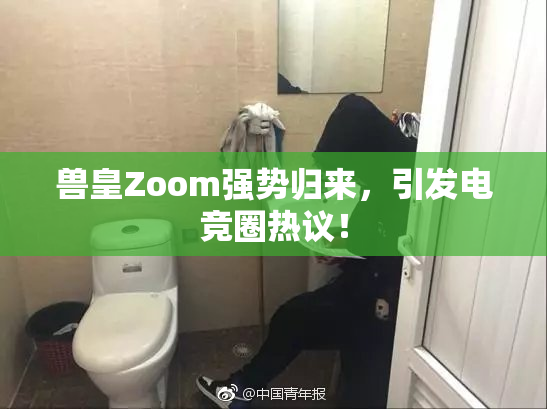兽皇Zoom强势归来，引发电竞圈热议！