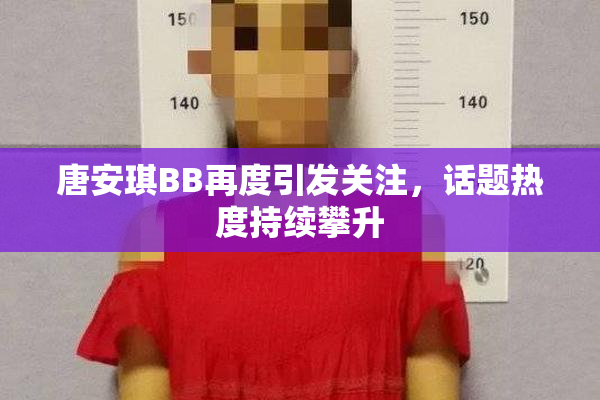 唐安琪BB再度引发关注，话题热度持续攀升