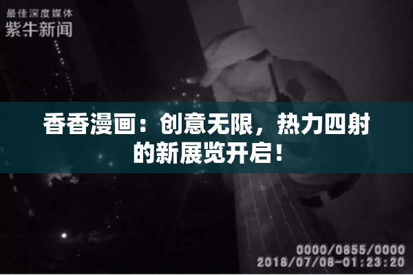香香漫画：创意无限，热力四射的新展览开启！