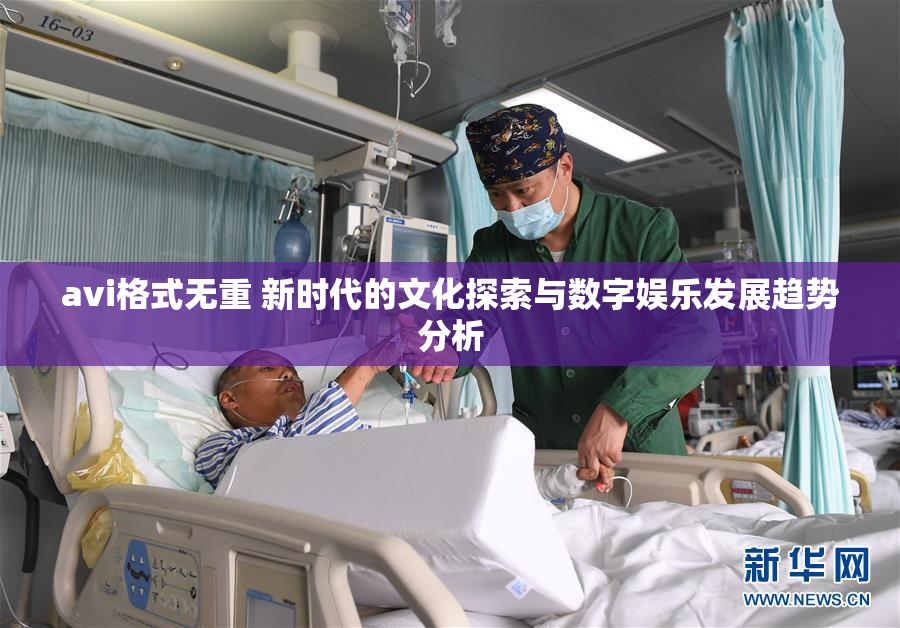 avi格式无重 新时代的文化探索与数字娱乐发展趋势分析