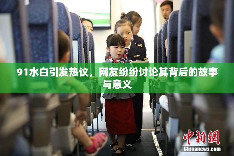 91水白引发热议，网友纷纷讨论其背后的故事与意义